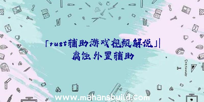 「rust辅助游戏视频解说」|腐蚀外置辅助